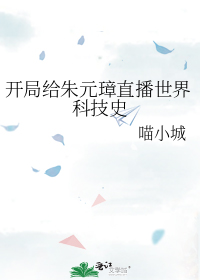 开局给朱元璋直播世界科技史