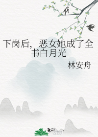 下岗后,恶女她成了全书白月光