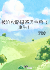 被迫攻略绿茶男主后(重生)