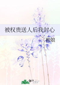 被权贵送人后我封心