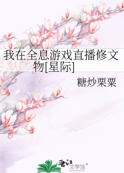 我在全息游戏直播修文物[星际]
