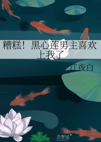 糟糕!黑心莲男主喜欢上我了