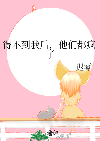 得不到我后,他们都疯了
