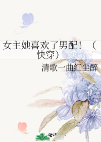女主她喜欢了男配!(快穿)