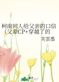 柯南同人给父亲的口信(父辈CP+穿越了的新一)