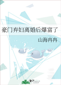 豪门弃妇离婚后爆富了