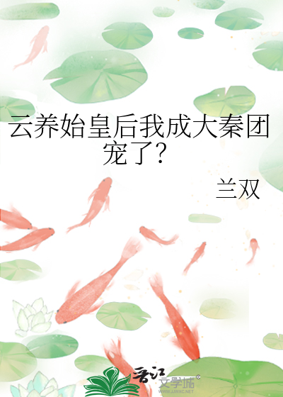 云养始皇后我成大秦团宠了?