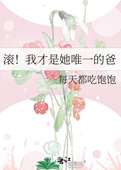 滚!我才是她唯一的爸
