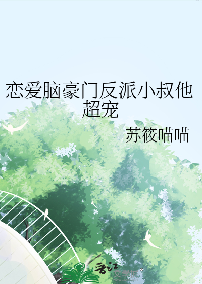 恋爱脑豪门反派小叔他超宠