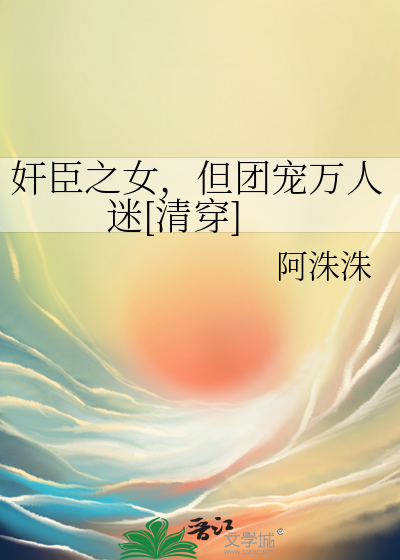 奸臣之女,但团宠万人迷[清穿]