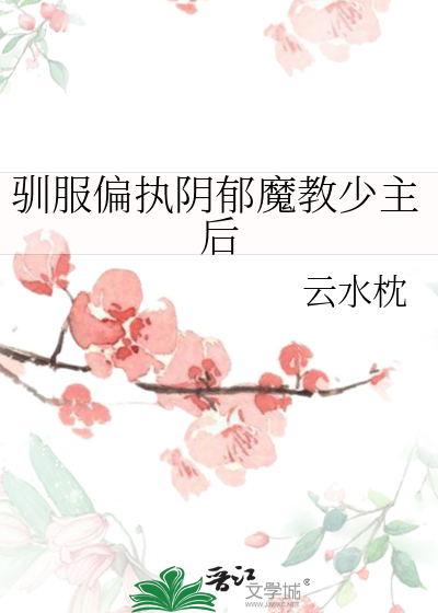 驯服偏执阴郁魔教少主后