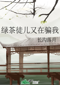 绿茶徒儿又在骗我
