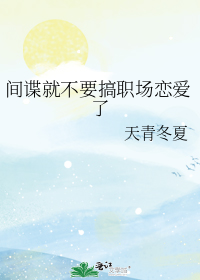 间谍就不要搞职场恋爱了