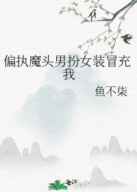 偏执魔头男扮女装冒充我
