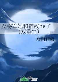 女将军她和宿敌he了(双重生)