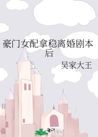 豪门女配拿稳离婚剧本后