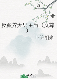 反派养大男主后(女尊)
